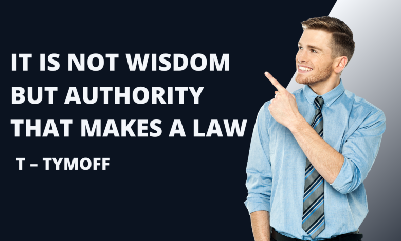 It is Not Wisdom But Authority That Makes a Law. T – Tymoff : Commanding Influence